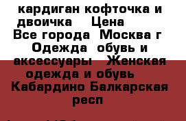 кардиган кофточка и двоичка  › Цена ­ 400 - Все города, Москва г. Одежда, обувь и аксессуары » Женская одежда и обувь   . Кабардино-Балкарская респ.
